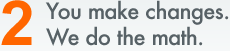 2. You make changes. We do the math.
